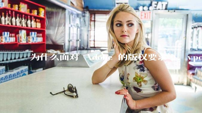 为什么面对 Adobe 的版权要求下,vposy 大神还能从容不迫?