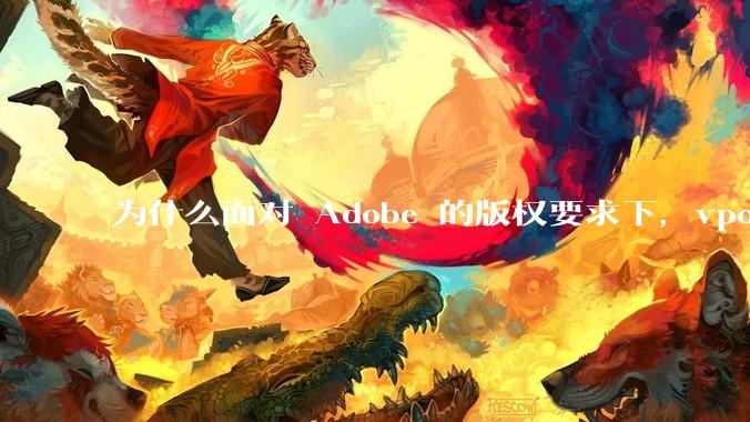 为什么面对 Adobe 的版权要求下,vposy 大神还能从容不迫?