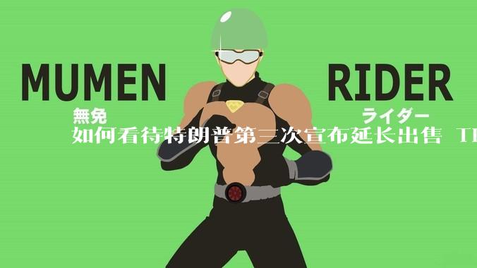 如何看待特朗普第三次宣布延长出售 Tiktok 的时限?美方此举背后有哪些考量?