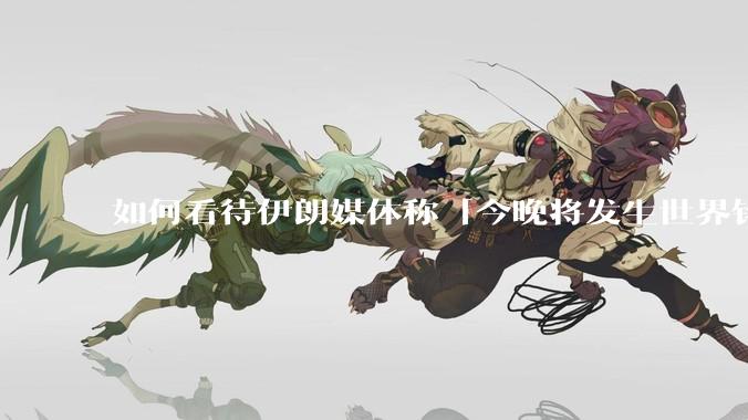 如何看待伊朗媒体称「今晚将发生世界铭记的大事」?可能是什么?