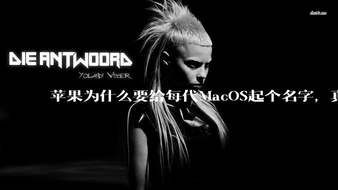 苹果为什么要给每代MacOS起个名字,真以为人们记得住分得清吗?