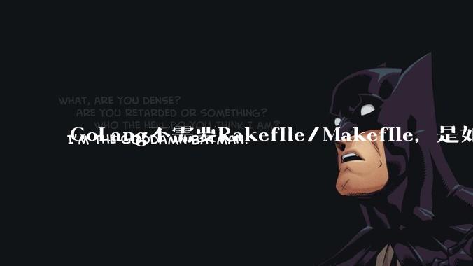 GoLang不需要Rakefile/Makefile,是如何实现交叉编译的?如在X86上生成MIPS的可执行。