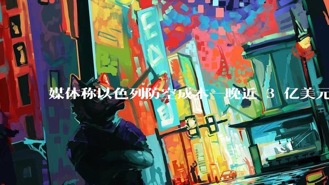 媒体称以色列防空成本一晚近 3 亿美元,最多再撑 12 天,美方会支援吗?若无美补给结果会如何?