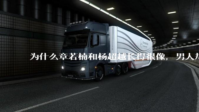 为什么章若楠和杨超越长得很像,男人却更喜欢章若楠,认为有女人味,而觉得杨超越像小女孩?