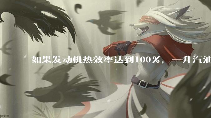 如果发动机热效率达到100%,一升汽油大概可以让汽车行驶多少公里?